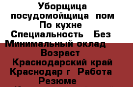 Уборщица, посудомойщица, пом. По кухне › Специальность ­ Без › Минимальный оклад ­ 1 000 › Возраст ­ 30 - Краснодарский край, Краснодар г. Работа » Резюме   . Краснодарский край,Краснодар г.